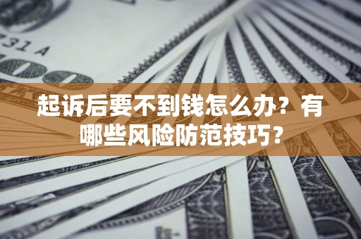 济南起诉后要不到钱怎么办?有哪些风险防范技巧? 济南起诉后要不到钱怎么办?有哪些风险防范技巧?