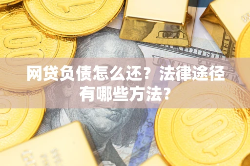济南网贷负债怎么还？法律途径有哪些方法？
