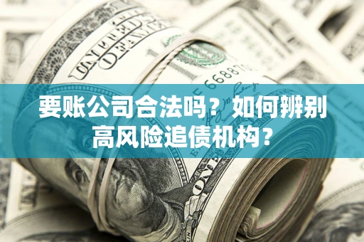 济南要账公司合法吗？如何辨别高风险追债机构？
