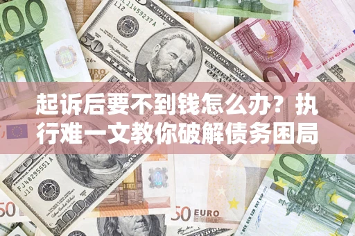 济南起诉后要不到钱怎么办？执行难一文教你破解债务困局