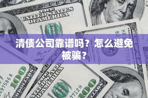 济南清债公司靠谱吗？怎么避免被骗？