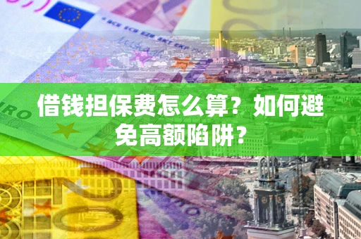 济南借钱担保费怎么算？如何避免高额陷阱？