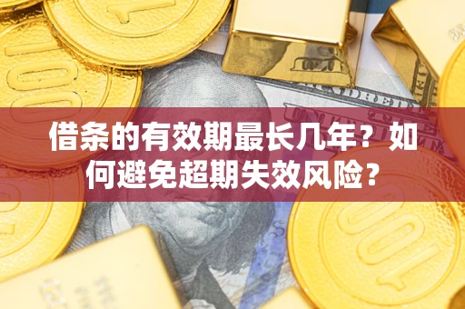 济南借条的有效期最长几年？如何避免超期失效风险？