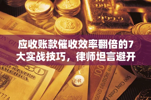 济南应收账款催收效率翻倍的7大实战技巧，律师坦言避开这些法律雷区最关键