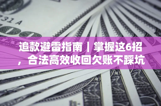 济南追款避雷指南｜掌握这6招，合法高效收回欠账不踩坑