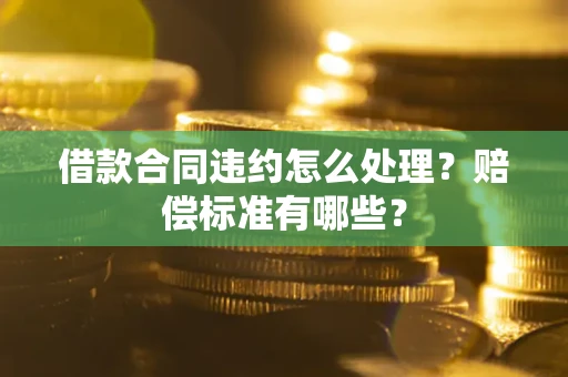 济南借款合同违约怎么处理？赔偿标准有哪些？