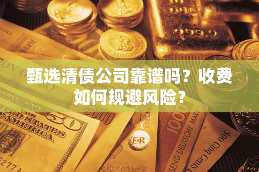 济南甄选清债公司靠谱吗？收费如何规避风险？