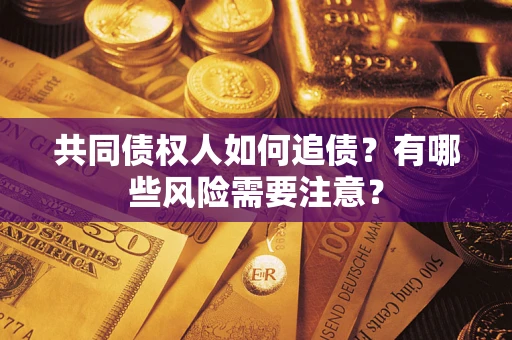 济南共同债权人如何追债？有哪些风险需要注意？