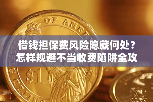 济南借钱担保费风险隐藏何处？怎样规避不当收费陷阱全攻略！