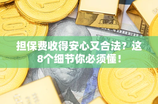 济南担保费收得安心又合法？这8个细节你必须懂！