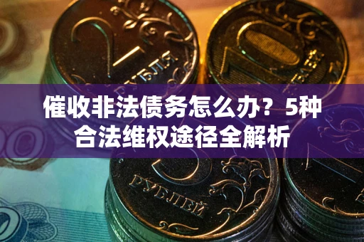 济南催收非法债务怎么办？5种合法维权途径全解析