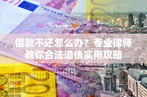 济南借款不还怎么办？专业律师教你合法追债实用攻略