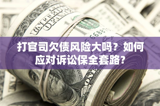 济南打官司欠债风险大吗？如何应对诉讼保全套路？