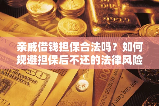 济南亲戚借钱担保合法吗？如何规避担保后不还的法律风险？