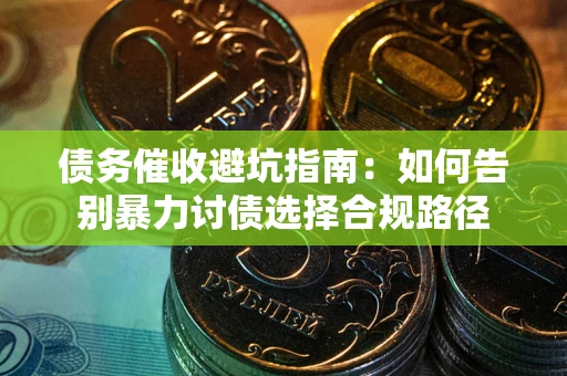 济南债务催收避坑指南：如何告别暴力讨债选择合规路径
