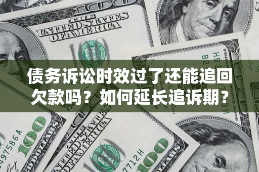济南债务诉讼时效过了还能追回欠款吗？如何延长追诉期？