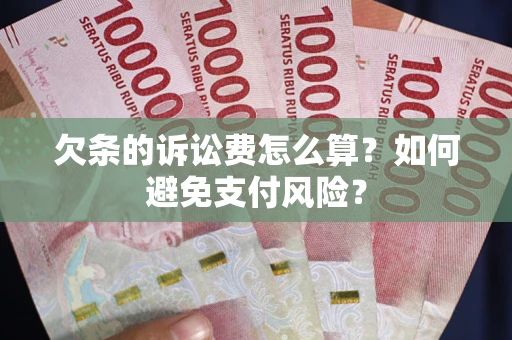 济南欠条的诉讼费怎么算？如何避免支付风险？