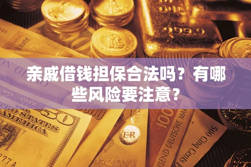 济南亲戚借钱担保合法吗？有哪些风险要注意？