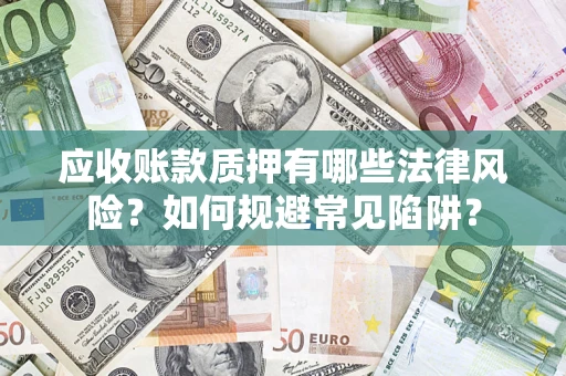 济南应收账款质押有哪些法律风险？如何规避常见陷阱？