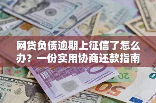 济南网贷负债逾期上征信了怎么办？一份实用协商还款指南请收好