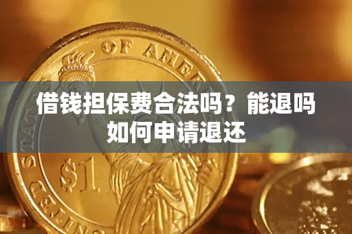 济南借钱担保费合法吗？能退吗如何申请退还