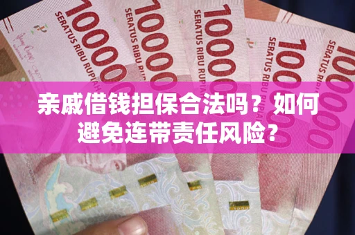 济南亲戚借钱担保合法吗？如何避免连带责任风险？