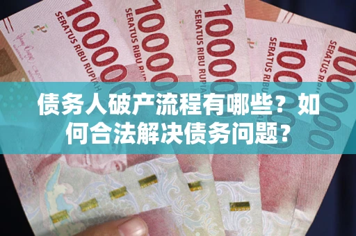 济南债务人破产流程有哪些？如何合法解决债务问题？