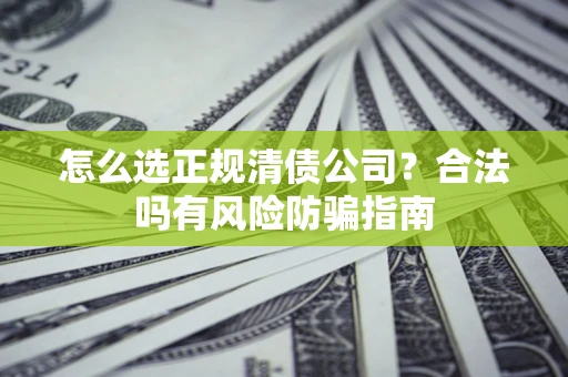 济南怎么选正规清债公司？合法吗有风险防骗指南