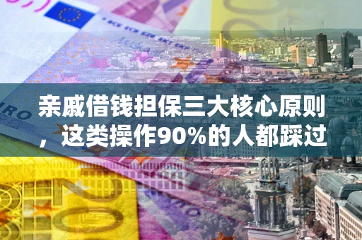 济南亲戚借钱担保三大核心原则，这类操作90%的人都踩过坑！附法院判决案例