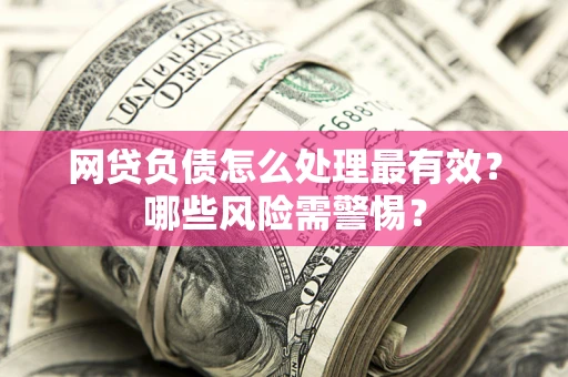 济南网贷负债怎么处理最有效？哪些风险需警惕？