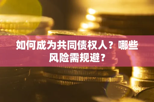 济南如何成为共同债权人？哪些风险需规避？