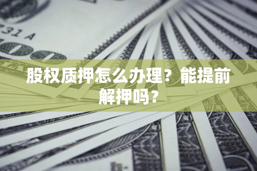 济南股权质押怎么办理？能提前解押吗？