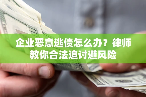 济南企业恶意逃债怎么办？律师教你合法追讨避风险