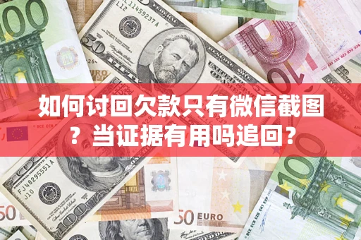 济南如何讨回欠款只有微信截图？当证据有用吗追回？