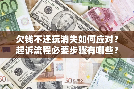 济南欠钱不还玩消失如何应对？起诉流程必要步骤有哪些？