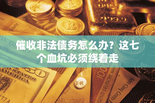 济南催收非法债务怎么办？这七个血坑必须绕着走
