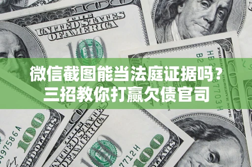 济南微信截图能当法庭证据吗？三招教你打赢欠债官司