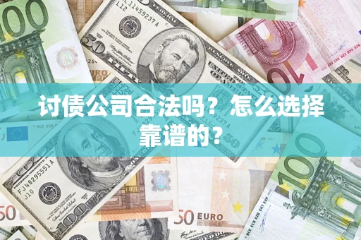 济南讨债公司合法吗？怎么选择靠谱的？
