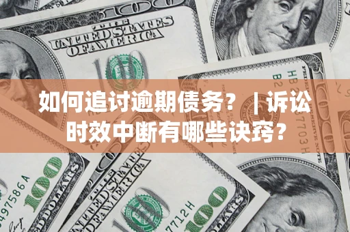 济南如何追讨逾期债务？ | 诉讼时效中断有哪些诀窍？