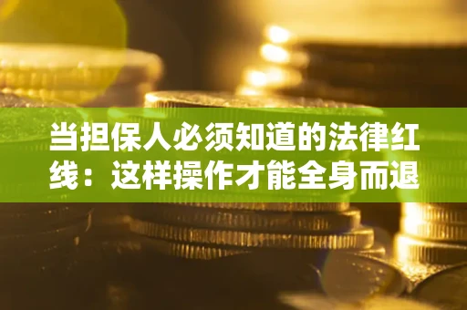 济南当担保人必须知道的法律红线：这样操作才能全身而退