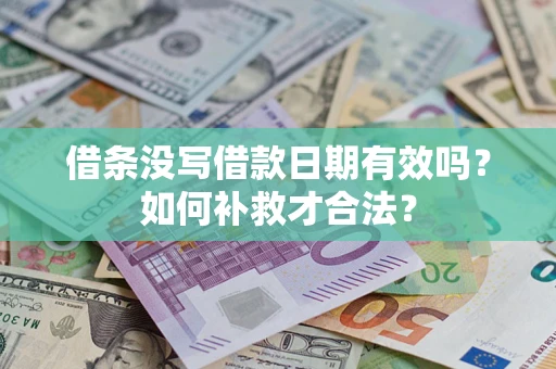 济南借条没写借款日期有效吗？如何补救才合法？