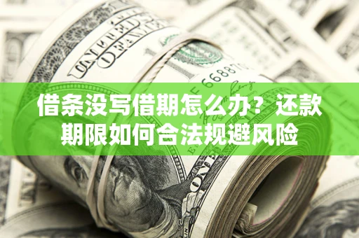 济南借条没写借期怎么办？还款期限如何合法规避风险