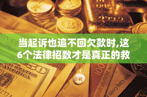 济南当起诉也追不回欠款时,这6个法律招数才是真正的救命稻草