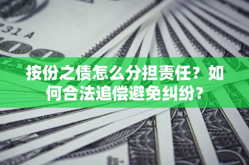 济南按份之债怎么分担责任？如何合法追偿避免纠纷？