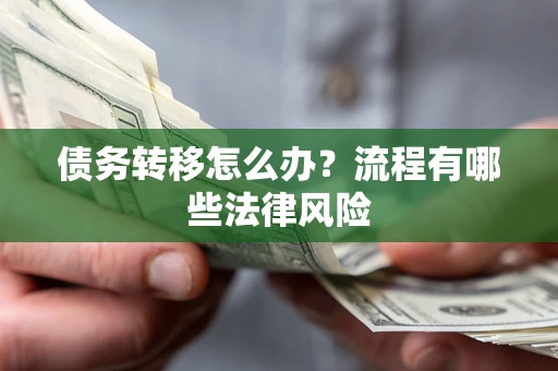 济南债务转移怎么办？流程有哪些法律风险