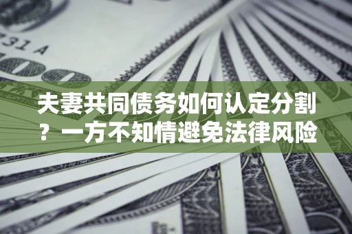 济南夫妻共同债务如何认定分割？一方不知情避免法律风险必看！