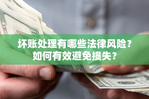 济南坏账处理有哪些法律风险？如何有效避免损失？