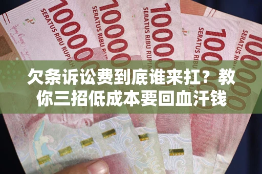 济南欠条诉讼费到底谁来扛？教你三招低成本要回血汗钱