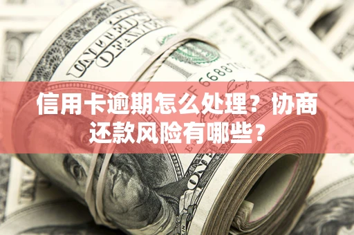 济南信用卡逾期怎么处理？协商还款风险有哪些？